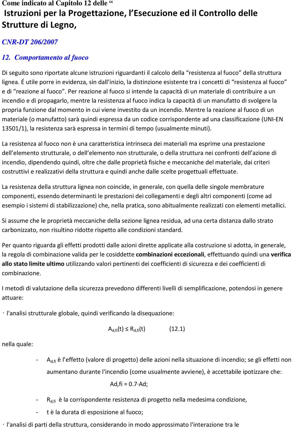 É utile porre in evidenza, sin dall inizio, la distinzione esistente tra i concetti di resistenza al fuoco e di reazione al fuoco.