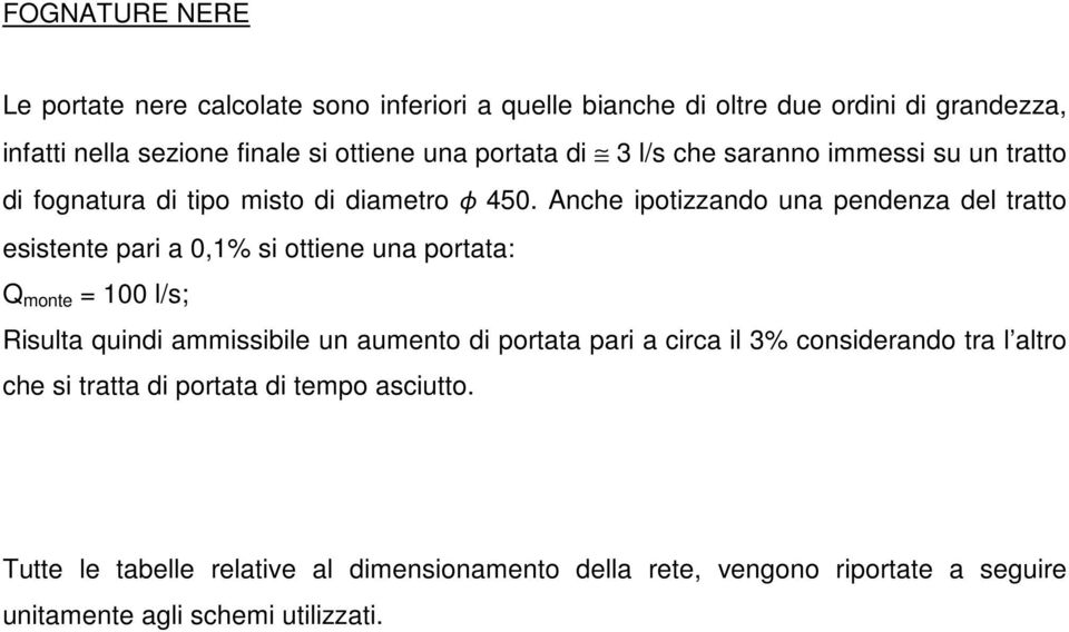 Anche ipotizzando una pendenza del tratto esistente pari a 0,1% si ottiene una portata: Q monte = 100 l/s; Risulta quindi ammissibile un aumento di