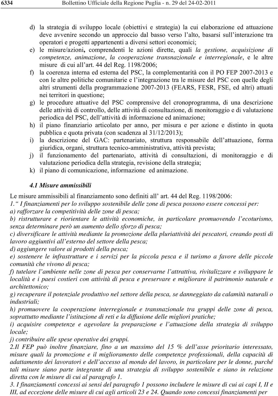 operatori e progetti appartenenti a diversi settori economici; e) le misure/azioni, comprendenti le azioni dirette, quali la gestione, acquisizione di competenze, animazione, la cooperazione