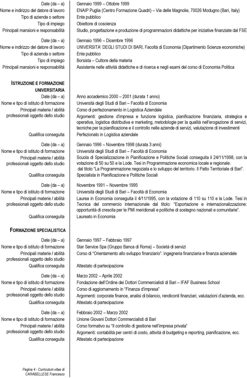 indirizzo del datore di lavoro UNIVERSITA DEGLI STUDI DI BARI, Facoltà di Economia (Dipartimento Scienze economiche) Tipo di impiego Borsista Cultore della materia Principali mansioni e