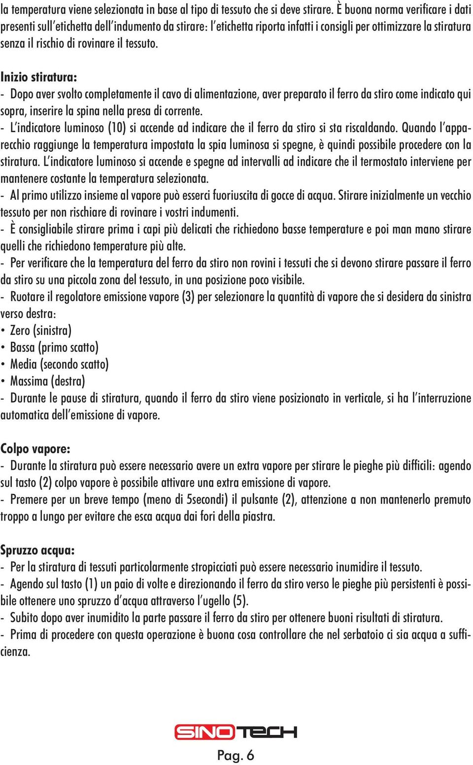 Inizio stiratura: - Dopo aver svolto completamente il cavo di alimentazione, aver preparato il ferro da stiro come indicato qui sopra, inserire la spina nella presa di corrente.