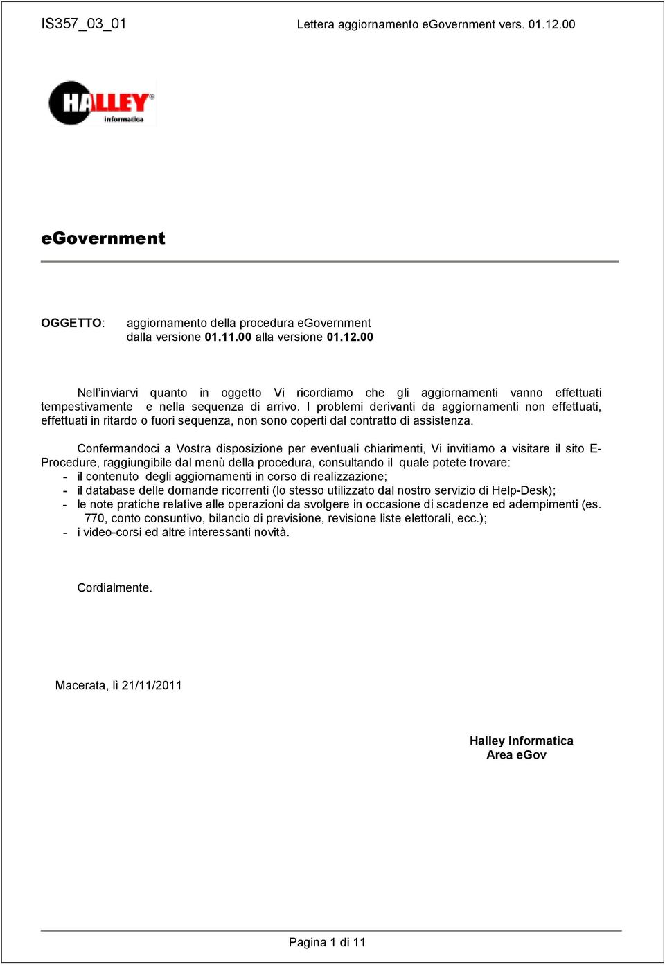 I problemi derivanti da aggiornamenti non effettuati, effettuati in ritardo o fuori sequenza, non sono coperti dal contratto di assistenza.