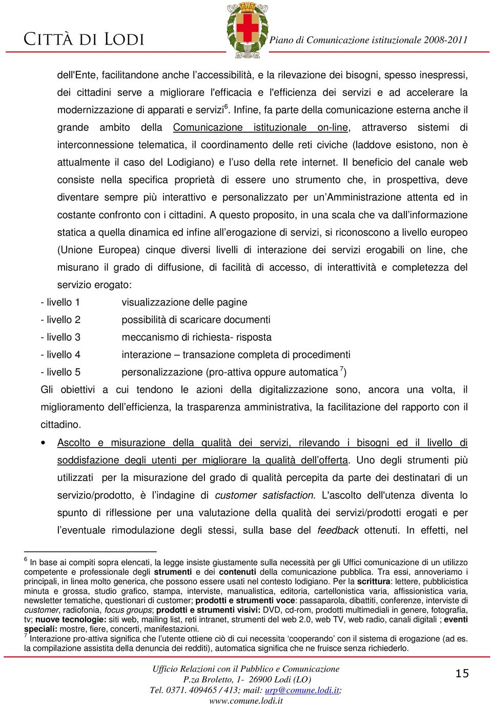 Infine, fa parte della comunicazione esterna anche il grande ambito della Comunicazione istituzionale on-line, attraverso sistemi di interconnessione telematica, il coordinamento delle reti civiche