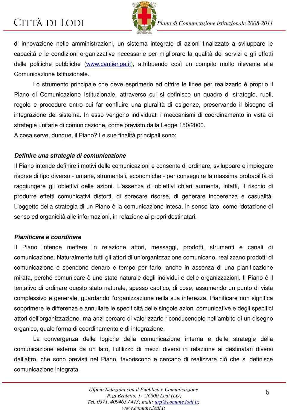 Lo strumento principale che deve esprimerlo ed offrire le linee per realizzarlo è proprio il Piano di Comunicazione Istituzionale, attraverso cui si definisce un quadro di strategie, ruoli, regole e