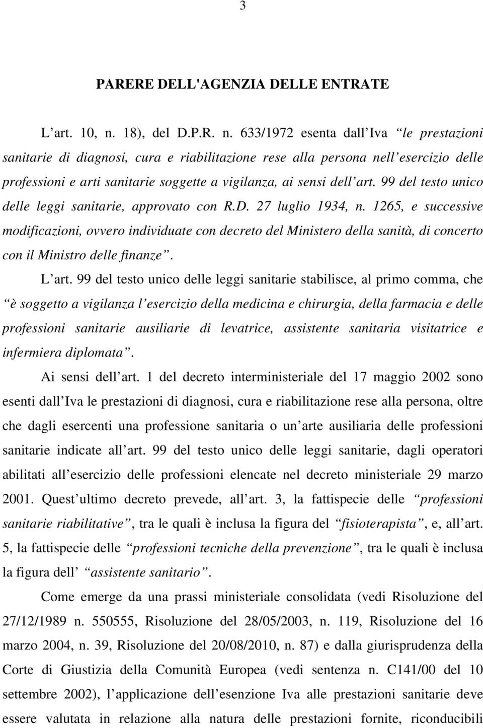 633/1972 esenta dall Iva le prestazioni sanitarie di diagnosi, cura e riabilitazione rese alla persona nell esercizio delle professioni e arti sanitarie soggette a vigilanza, ai sensi dell art.