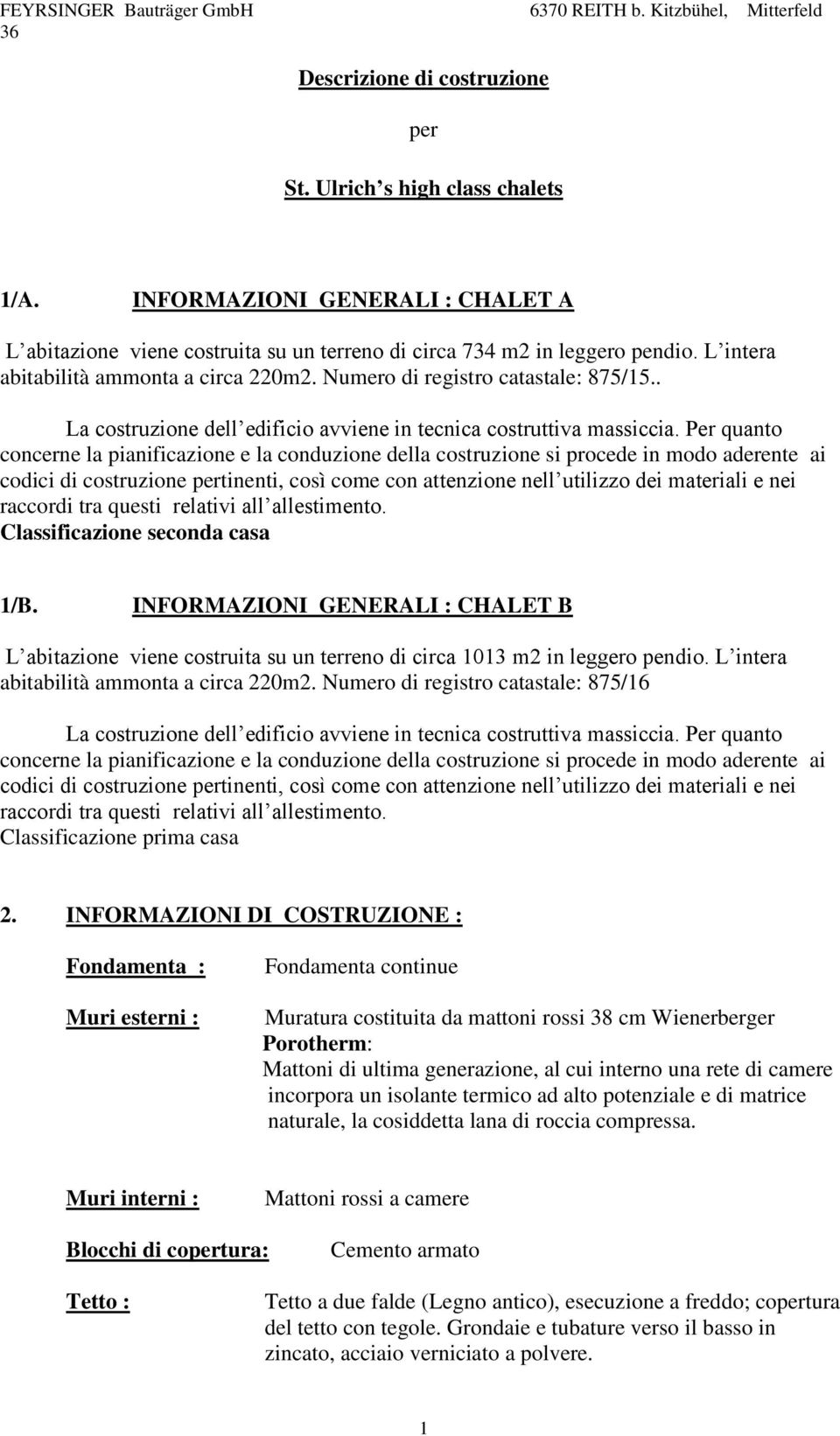 Per quanto concerne la pianificazione e la conduzione della costruzione si procede in modo aderente ai codici di costruzione pertinenti, così come con attenzione nell utilizzo dei materiali e nei