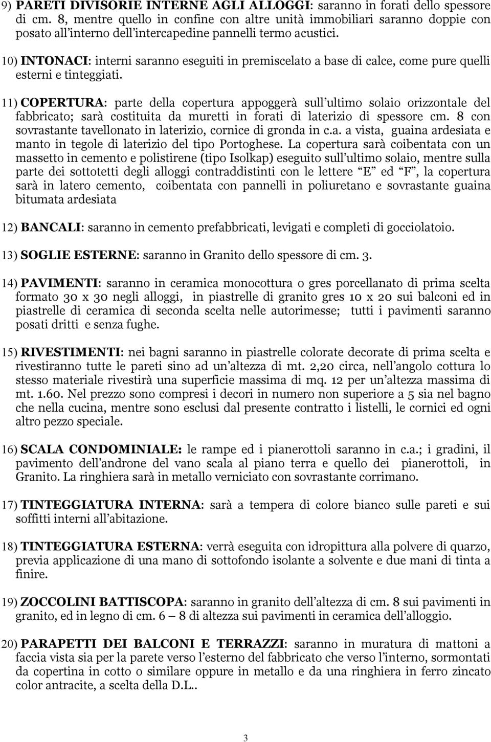 10) INTONACI: interni saranno eseguiti in premiscelato a base di calce, come pure quelli esterni e tinteggiati.