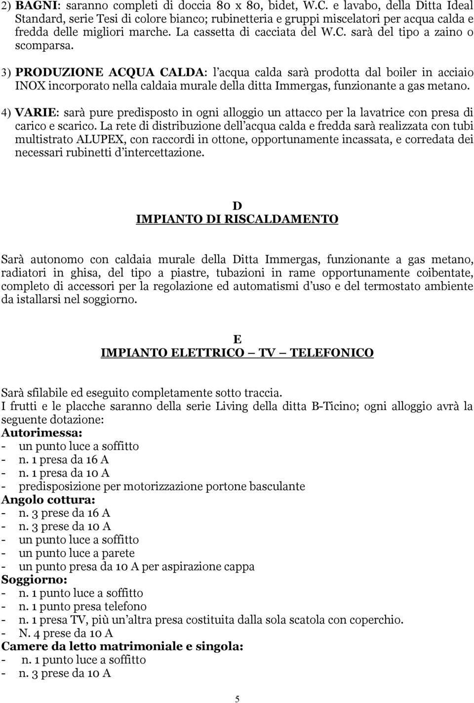 sarà del tipo a zaino o scomparsa. 3) PRODUZIONE ACQUA CALDA: l acqua calda sarà prodotta dal boiler in acciaio INOX incorporato nella caldaia murale della ditta Immergas, funzionante a gas metano.