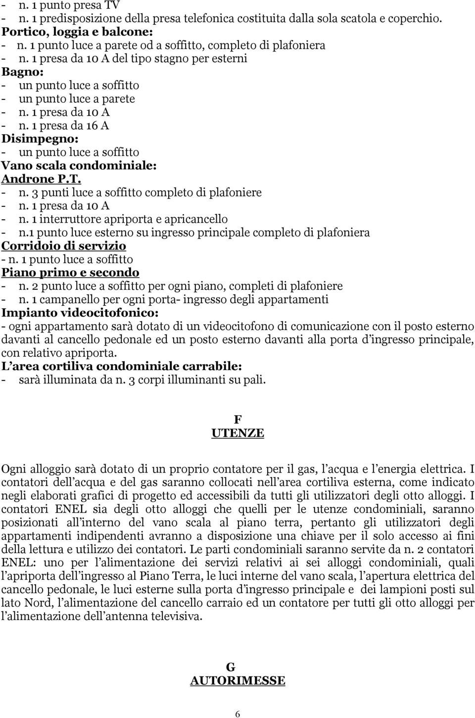 1 presa da 16 A Disimpegno: Vano scala condominiale: Androne P.T. - n. 3 punti luce a soffitto completo di plafoniere - n. 1 presa da 10 A - n. 1 interruttore apriporta e apricancello - n.