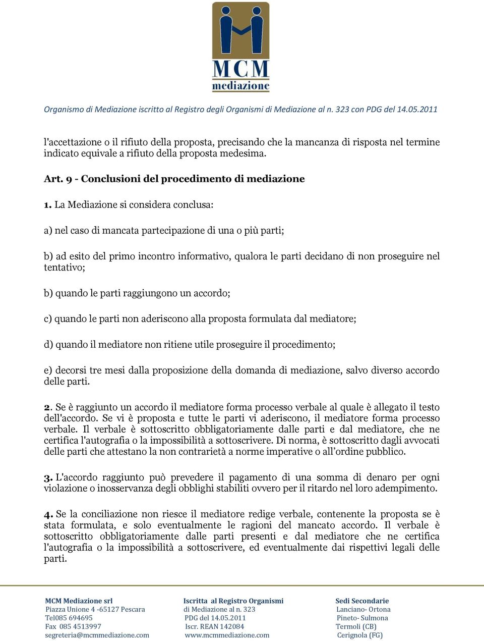 La Mediazione si considera conclusa: a) nel caso di mancata partecipazione di una o più parti; b) ad esito del primo incontro informativo, qualora le parti decidano di non proseguire nel tentativo;