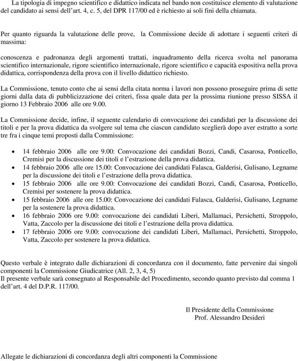 Per quanto riguarda la valutazione delle prove, la Commissione decide di adottare i seguenti criteri di massima: conoscenza e padronanza degli argomenti trattati, inquadramento della ricerca svolta