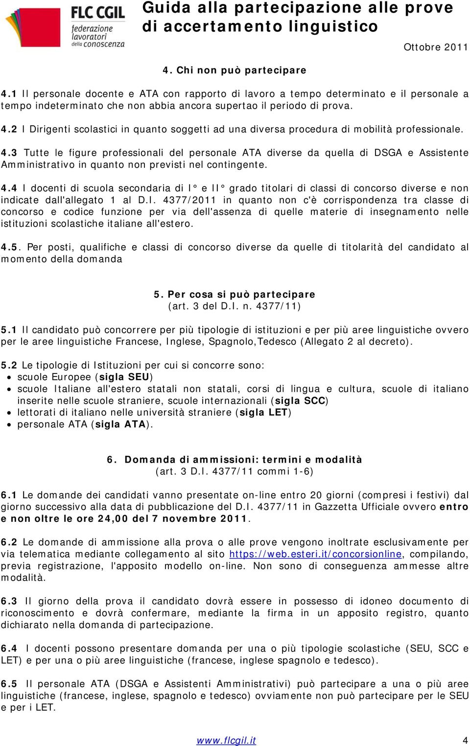 4 I docenti di scuola secondaria di I e II grado titolari di classi di concorso diverse e non indicate dall'allegato 1 al D.I. 4377/2011 in quanto non c'è corrispondenza tra classe di concorso e codice funzione per via dell'assenza di quelle materie di insegnamento nelle istituzioni scolastiche italiane all'estero.