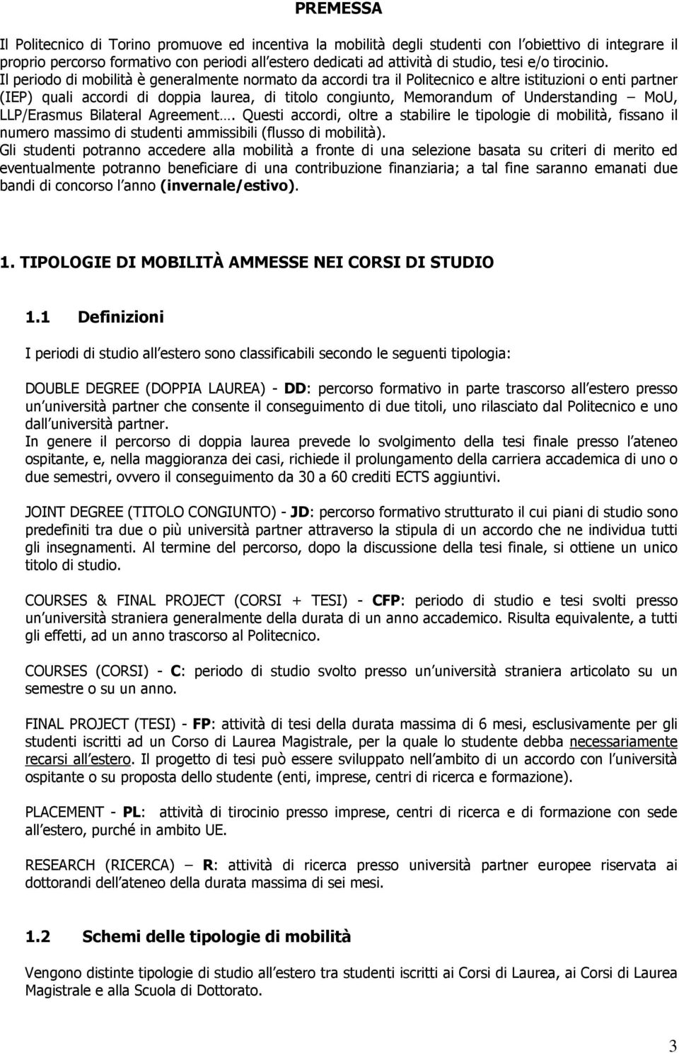 Il periodo di mobilità è generalmente normato da accordi tra il Politecnico e altre istituzioni o enti partner (IEP) quali accordi di doppia laurea, di titolo congiunto, Memorandum of Understanding