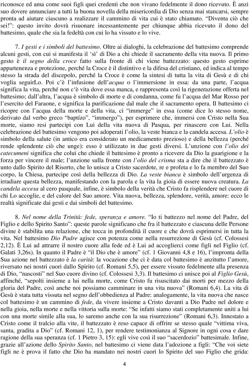 Diventa ciò che sei! : questo invito dovrà risuonare incessantemente per chiunque abbia ricevuto il dono del battesimo, quale che sia la fedeltà con cui lo ha vissuto e lo vive. 7.