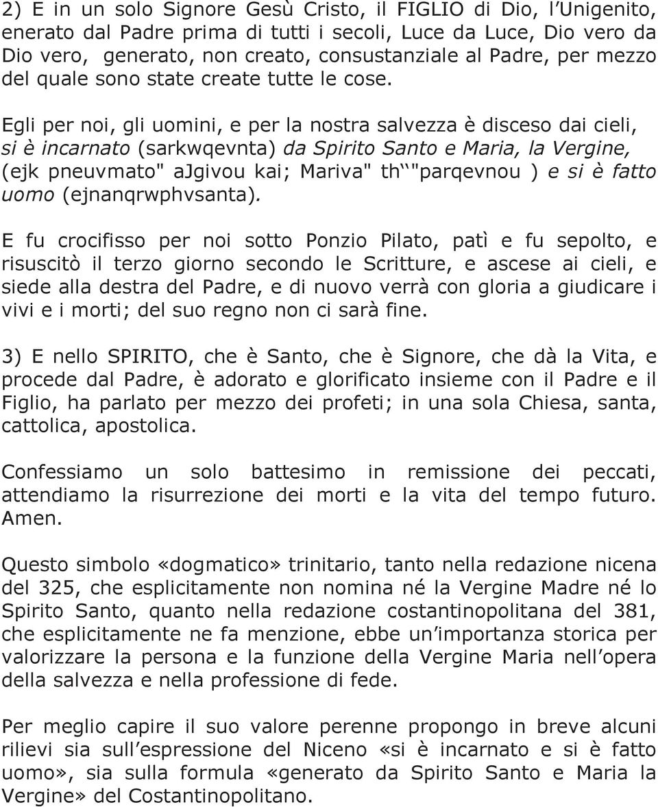 Egli per noi, gli uomini, e per la nostra salvezza è disceso dai cieli, si è incarnato (sarkwqevnta) da Spirito Santo e Maria, la Vergine, (ejk pneuvmato" ajgivou kai; Mariva" th "parqevnou ) e si è