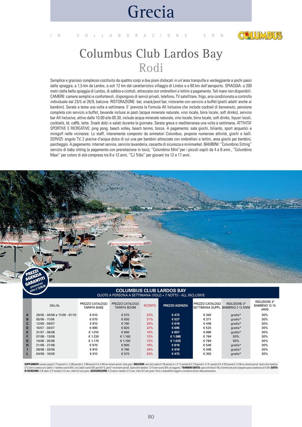 SPIAGGIA: a 200 metri dalla bella spiaggia di Lardos, di sabbia e ciottoli, attrezzata con ombrelloni e lettini a pagamento. Teli mare non disponibili.