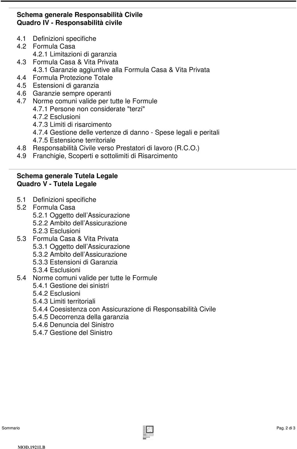 7 Norme comuni valide per tutte le Formule 4.7.1 Persone non considerate "terzi" 4.7.2 Esclusioni 4.7.3 Limiti di risarcimento 4.7.4 Gestione delle vertenze di danno - Spese legali e peritali 4.7.5 Estensione territoriale 4.