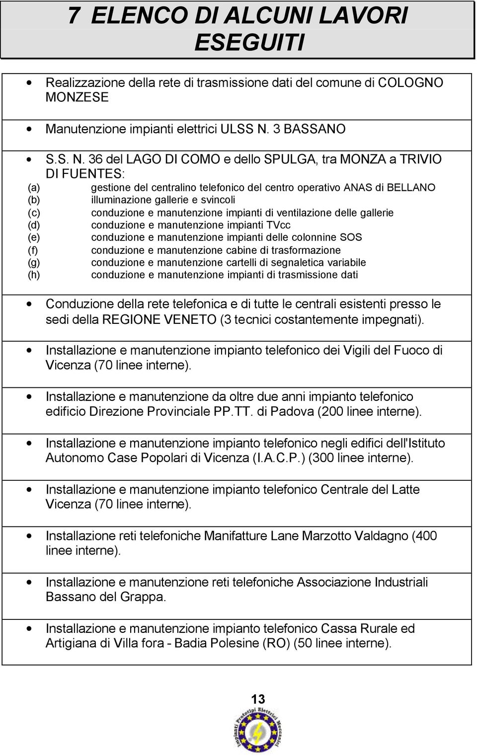 36 del LAGO DI COMO e dello SPULGA, tra MONZA a TRIVIO DI FUENTES: (a) (b) (c) (d) (e) (f) (g) (h) gestione del centralino telefonico del centro operativo ANAS di BELLANO illuminazione gallerie e