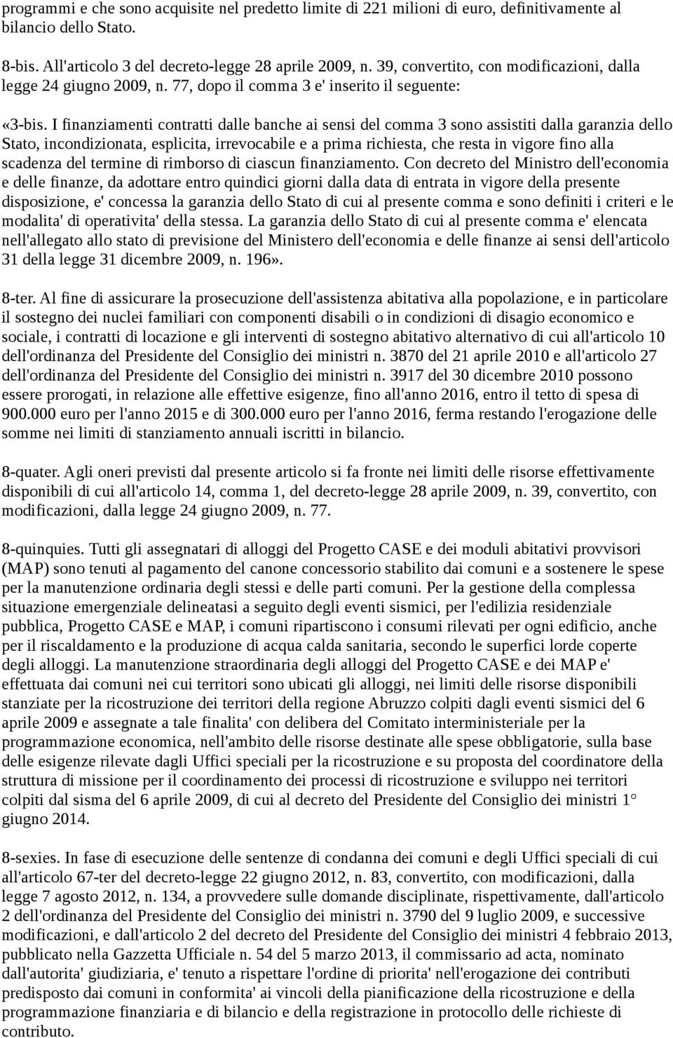 I finanziamenti contratti dalle banche ai sensi del comma 3 sono assistiti dalla garanzia dello Stato, incondizionata, esplicita, irrevocabile e a prima richiesta, che resta in vigore fino alla