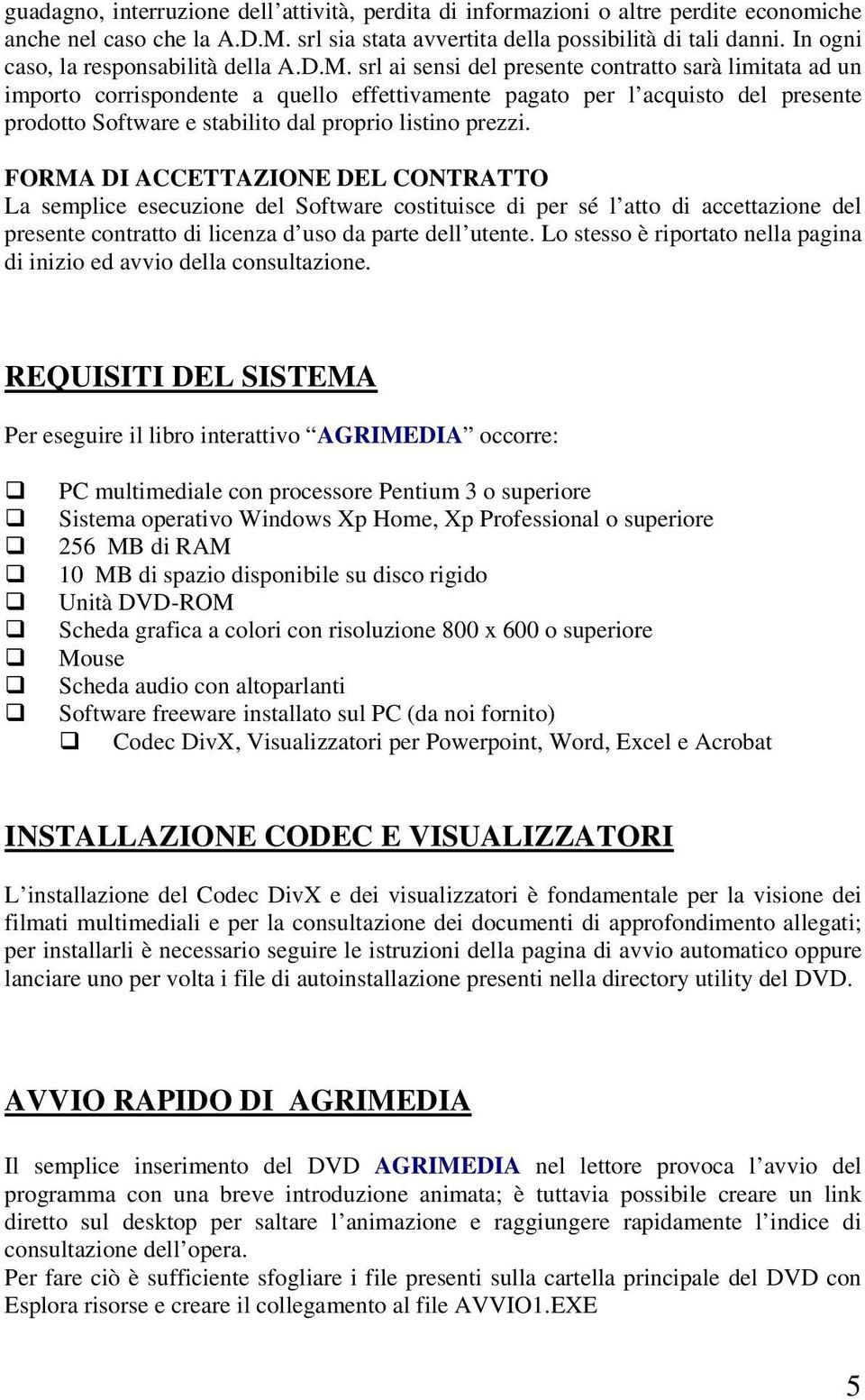 srl ai sensi del presente contratto sarà limitata ad un importo corrispondente a quello effettivamente pagato per l acquisto del presente prodotto Software e stabilito dal proprio listino prezzi.