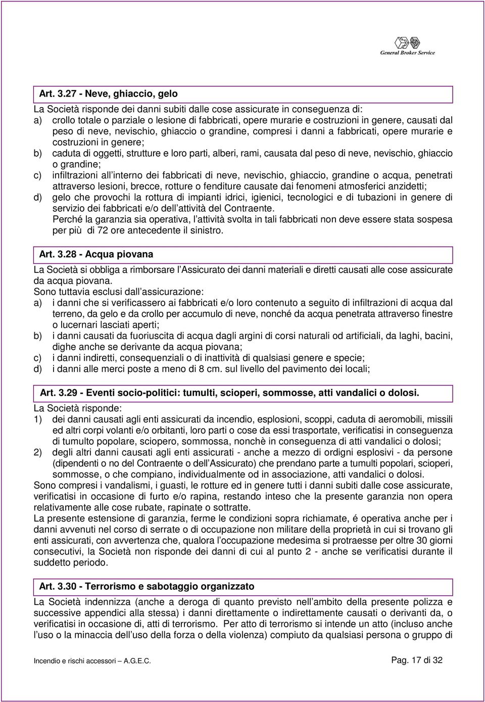 causati dal peso di neve, nevischio, ghiaccio o grandine, compresi i danni a fabbricati, opere murarie e costruzioni in genere; b) caduta di oggetti, strutture e loro parti, alberi, rami, causata dal