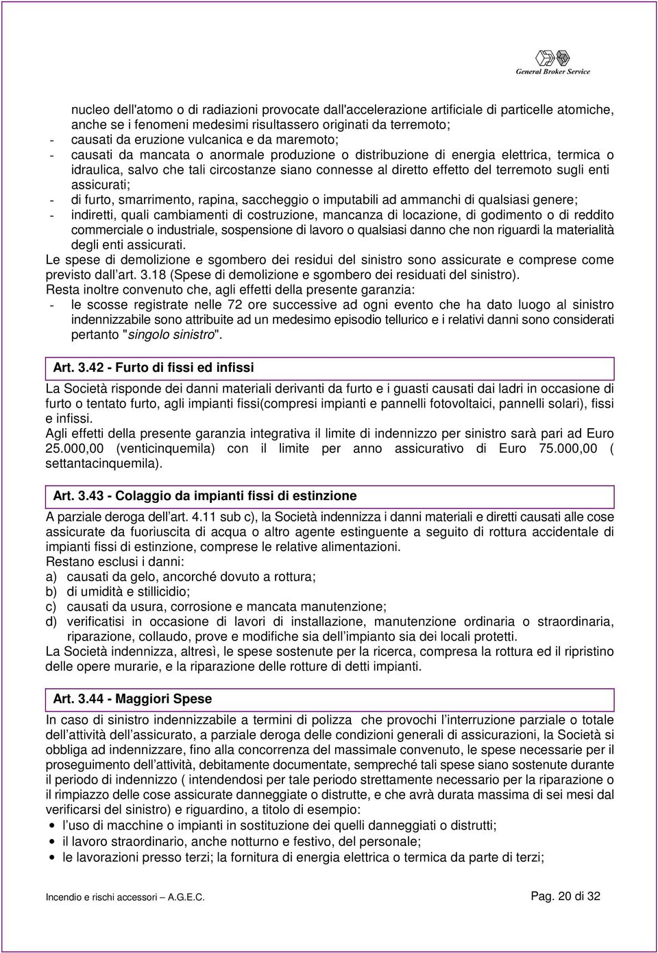 enti assicurati; - di furto, smarrimento, rapina, saccheggio o imputabili ad ammanchi di qualsiasi genere; - indiretti, quali cambiamenti di costruzione, mancanza di locazione, di godimento o di