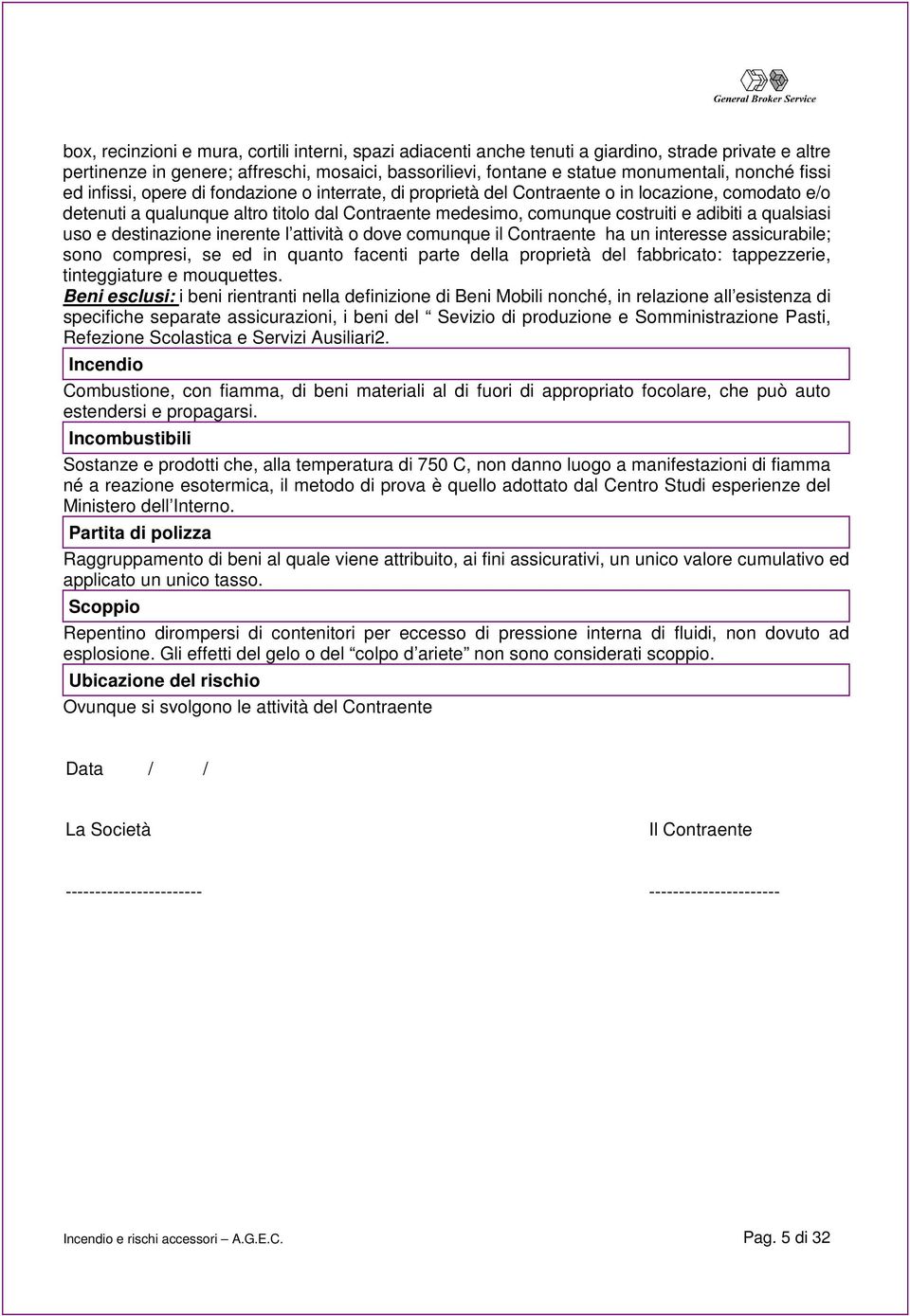 qualsiasi uso e destinazione inerente l attività o dove comunque il Contraente ha un interesse assicurabile; sono compresi, se ed in quanto facenti parte della proprietà del fabbricato: tappezzerie,