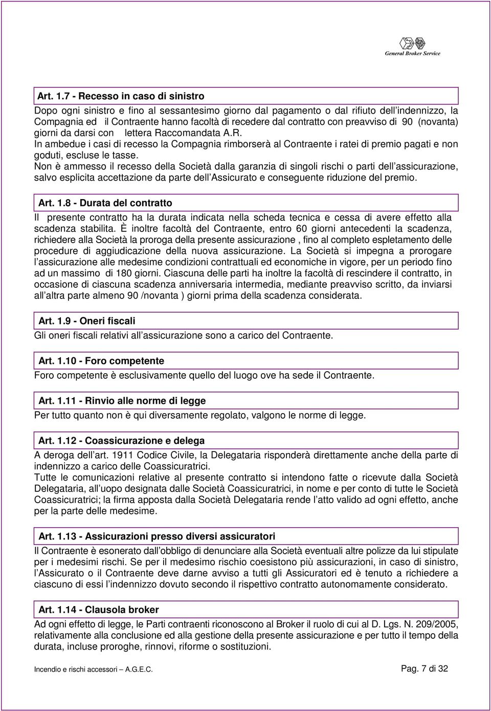 preavviso di 90 (novanta) giorni da darsi con lettera Raccomandata A.R. In ambedue i casi di recesso la Compagnia rimborserà al Contraente i ratei di premio pagati e non goduti, escluse le tasse.