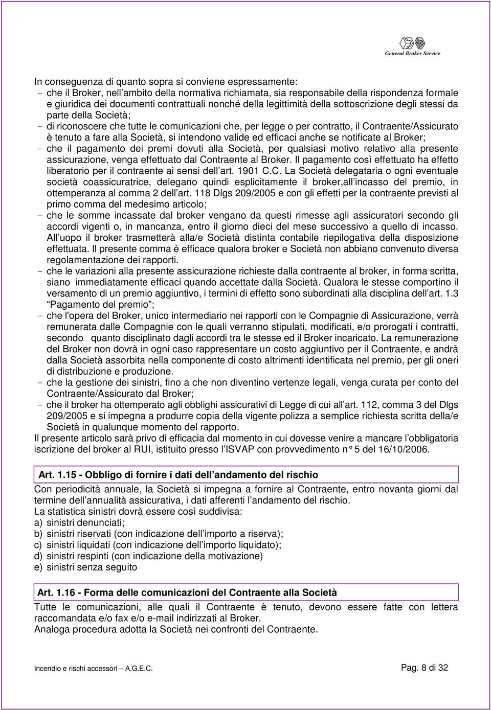 alla Società, si intendono valide ed efficaci anche se notificate al Broker; - che il pagamento dei premi dovuti alla Società, per qualsiasi motivo relativo alla presente assicurazione, venga