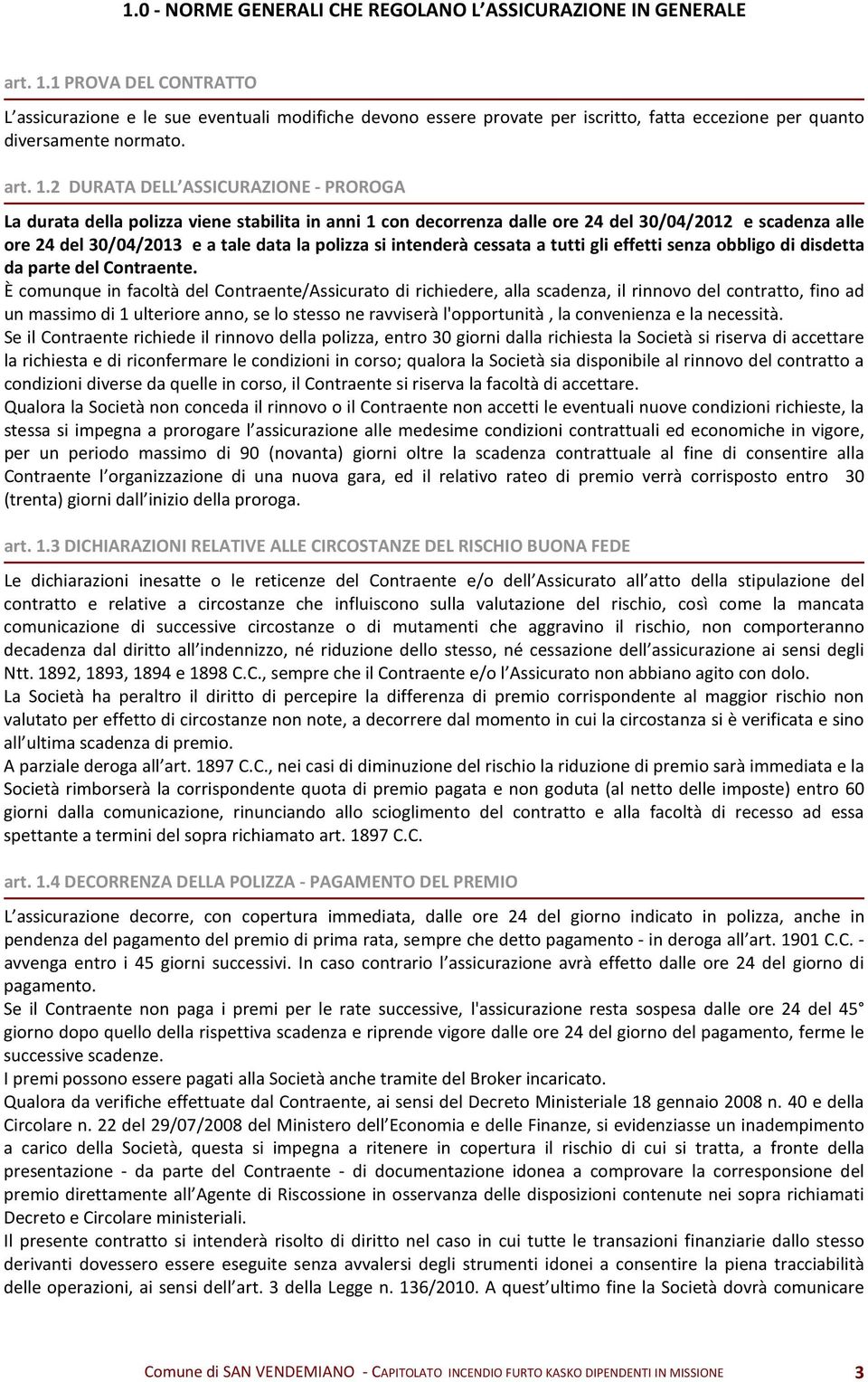 2 DURATA DELL ASSICURAZIONE - PROROGA La durata della polizza viene stabilita in anni 1 con decorrenza dalle ore 24 del 30/04/2012 e scadenza alle ore 24 del 30/04/2013 e a tale data la polizza si