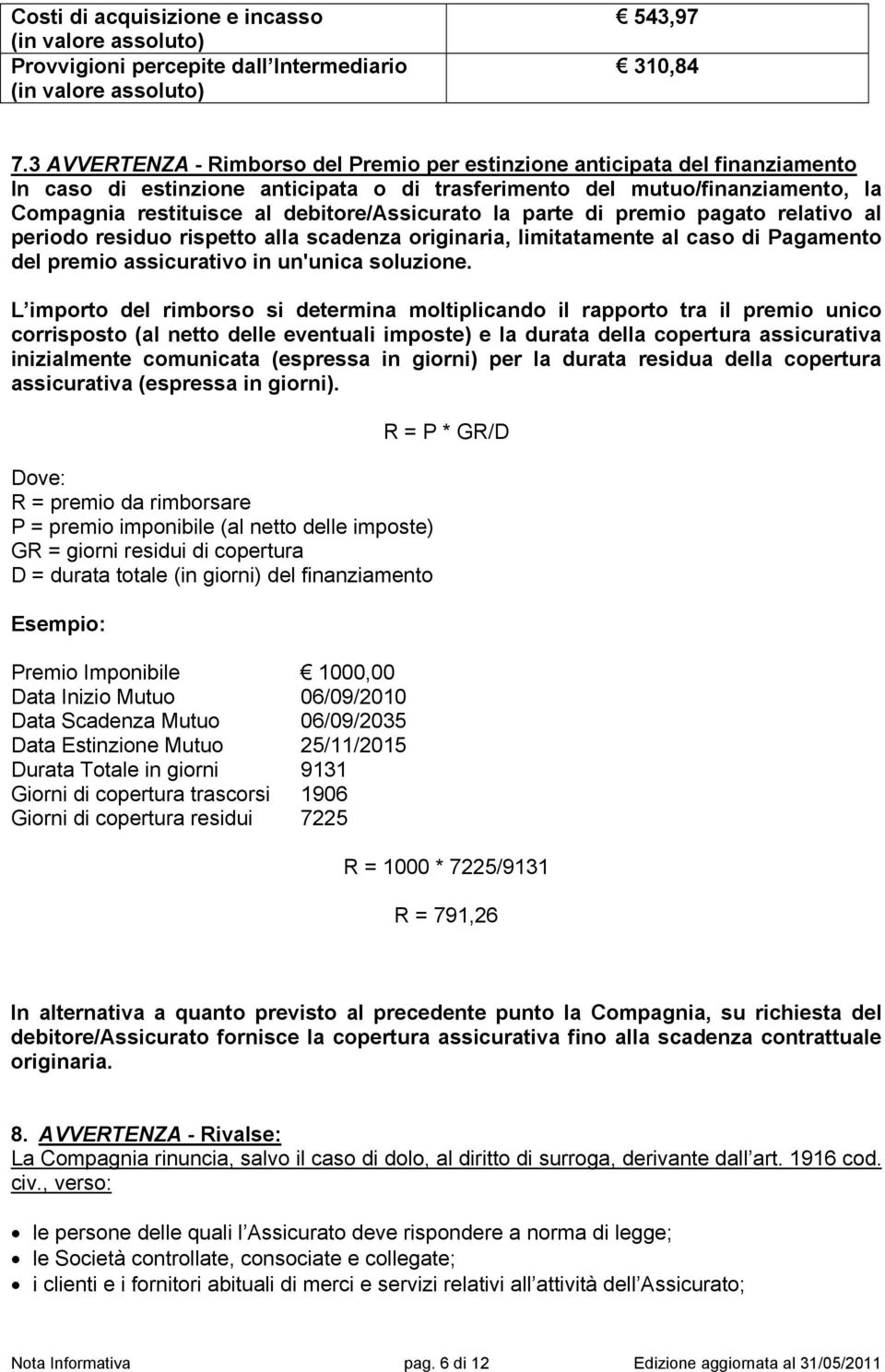 debitore/assicurato la parte di premio pagato relativo al periodo residuo rispetto alla scadenza originaria, limitatamente al caso di Pagamento del premio assicurativo in un'unica soluzione.