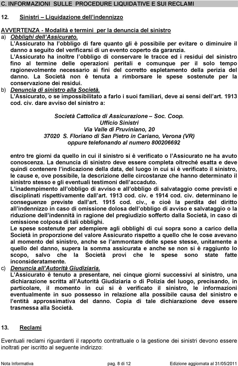 L Assicurato ha inoltre l obbligo di conservare le tracce ed i residui del sinistro fino al termine delle operazioni peritali e comunque per il solo tempo ragionevolmente necessario ai fini del