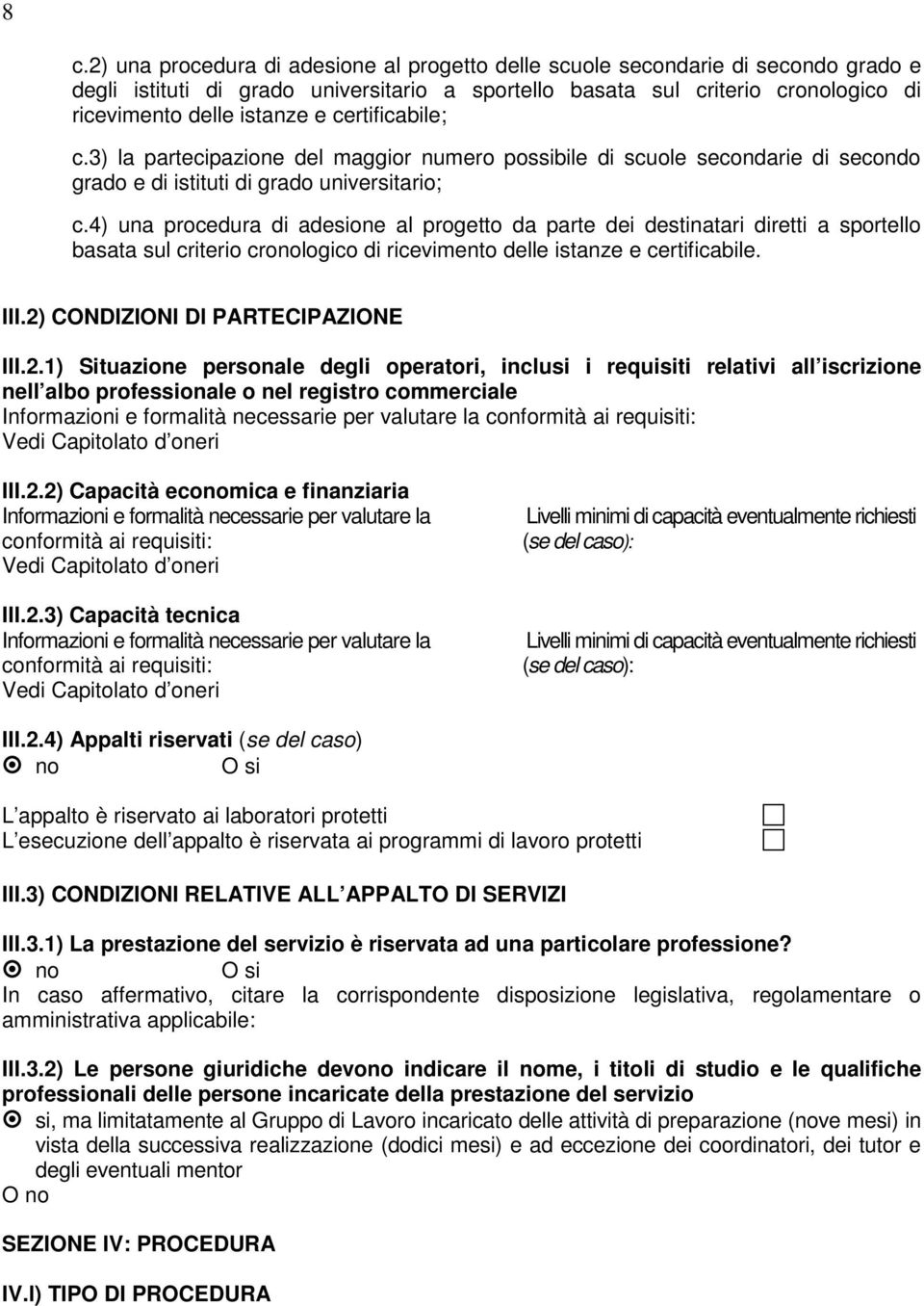 4) una procedura di adesione al progetto da parte dei destinatari diretti a sportello basata sul criterio cronologico di ricevimento delle istanze e certificabile. III.