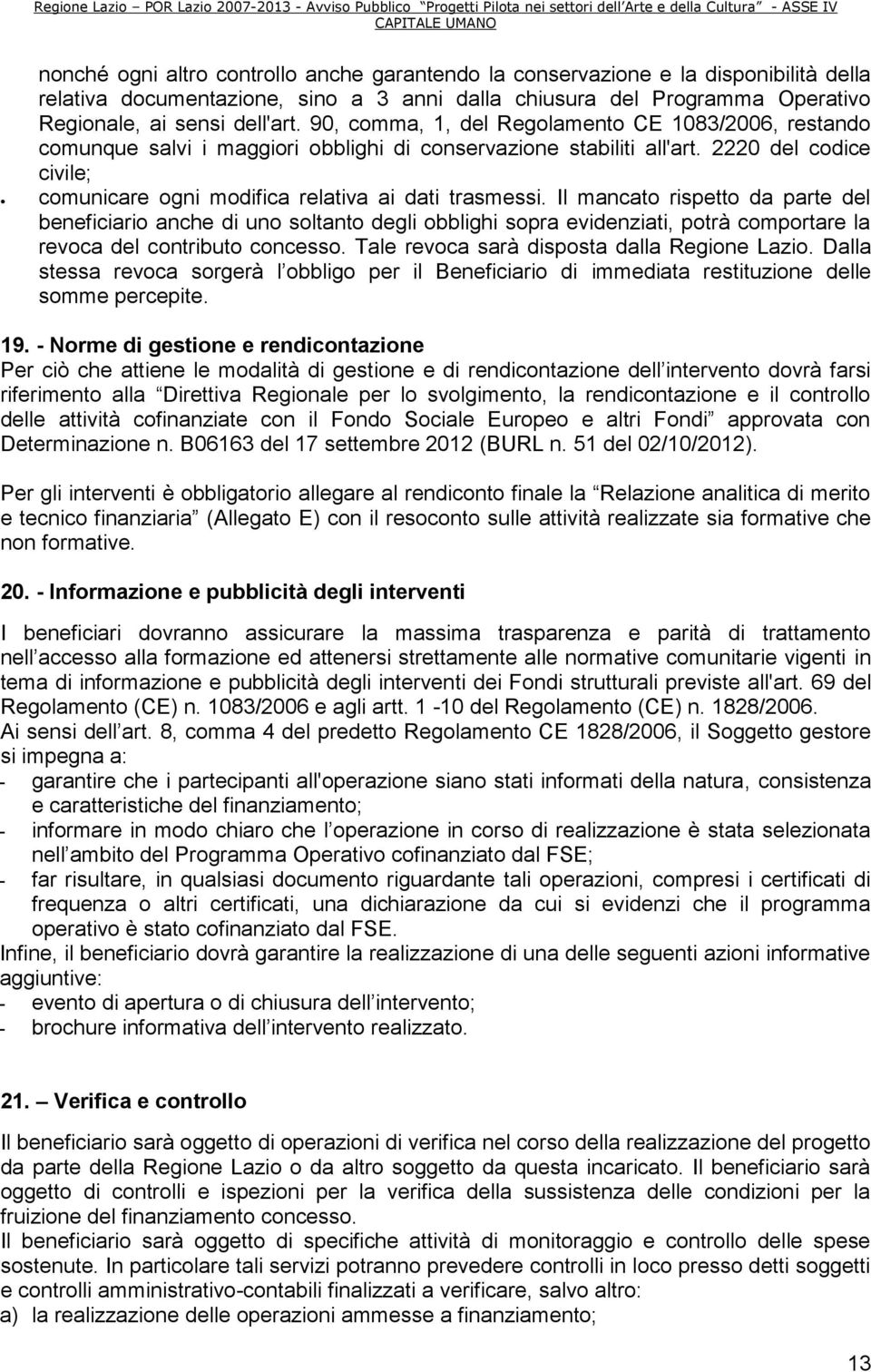 Il mancato rispetto da parte del beneficiario anche di uno soltanto degli obblighi sopra evidenziati, potrà comportare la revoca del contributo concesso. Tale revoca sarà disposta dalla Regione Lazio.