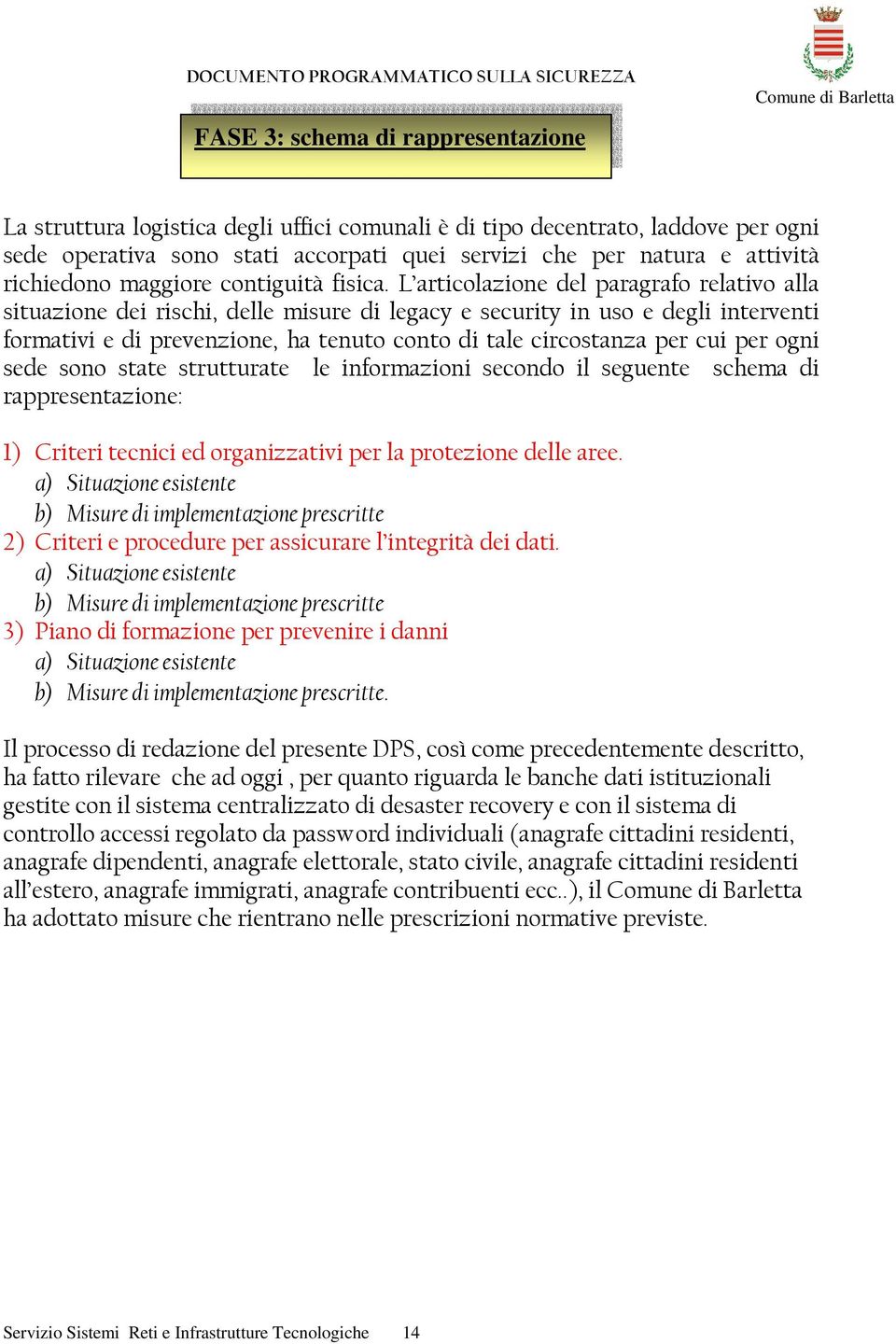 L articolazione del paragrafo relativo alla situazione dei rischi, delle misure di legacy e security in uso e degli interventi formativi e di prevenzione, ha tenuto conto di tale circostanza per cui