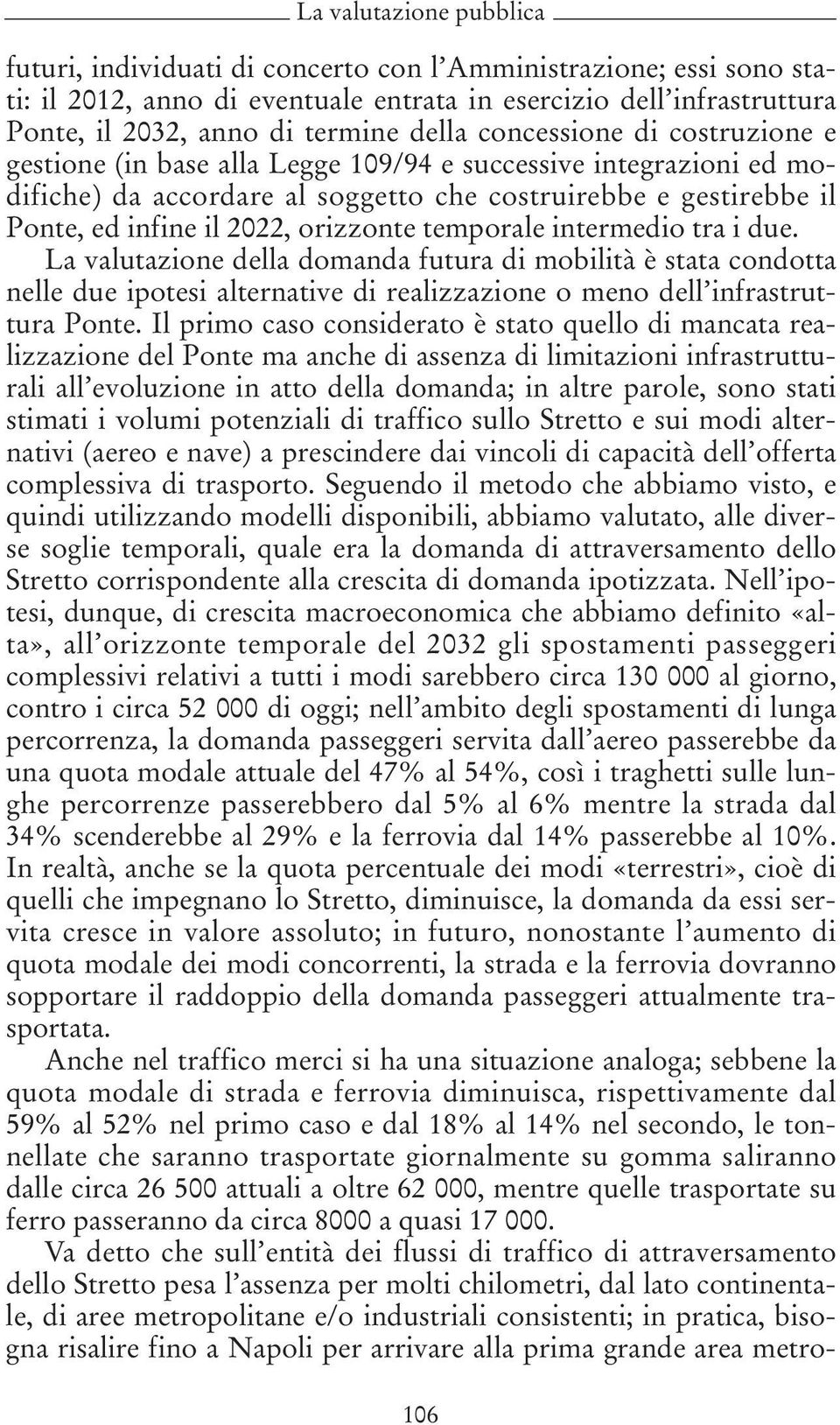 orizzonte temporale intermedio tra i due. La valutazione della domanda futura di mobilità è stata condotta nelle due ipotesi alternative di realizzazione o meno dell infrastruttura Ponte.