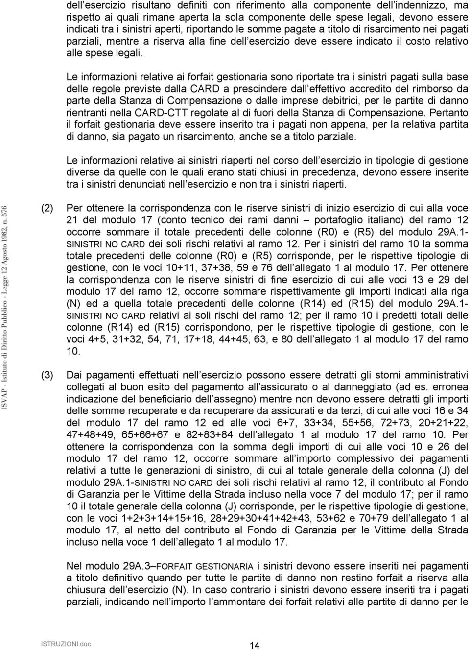 Le informazioni relative ai forfait gestionaria sono riportate tra i sinistri pagati sulla base delle regole previste dalla CARD a prescindere dall effettivo accredito del rimborso da parte della