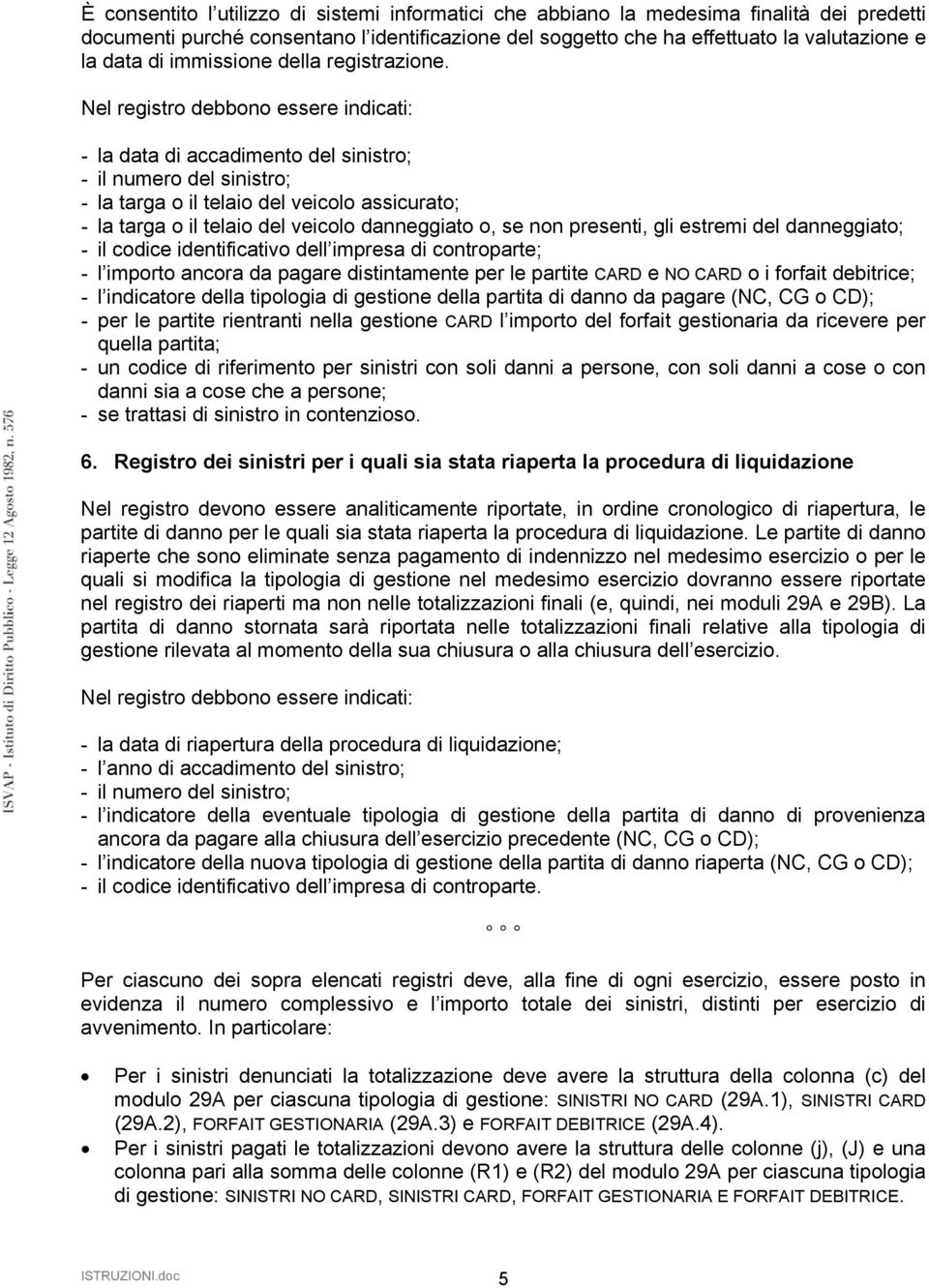 Nel registro debbono essere indicati: - la data di accadimento del sinistro; - il numero del sinistro; - la targa o il telaio del veicolo assicurato; - la targa o il telaio del veicolo danneggiato o,