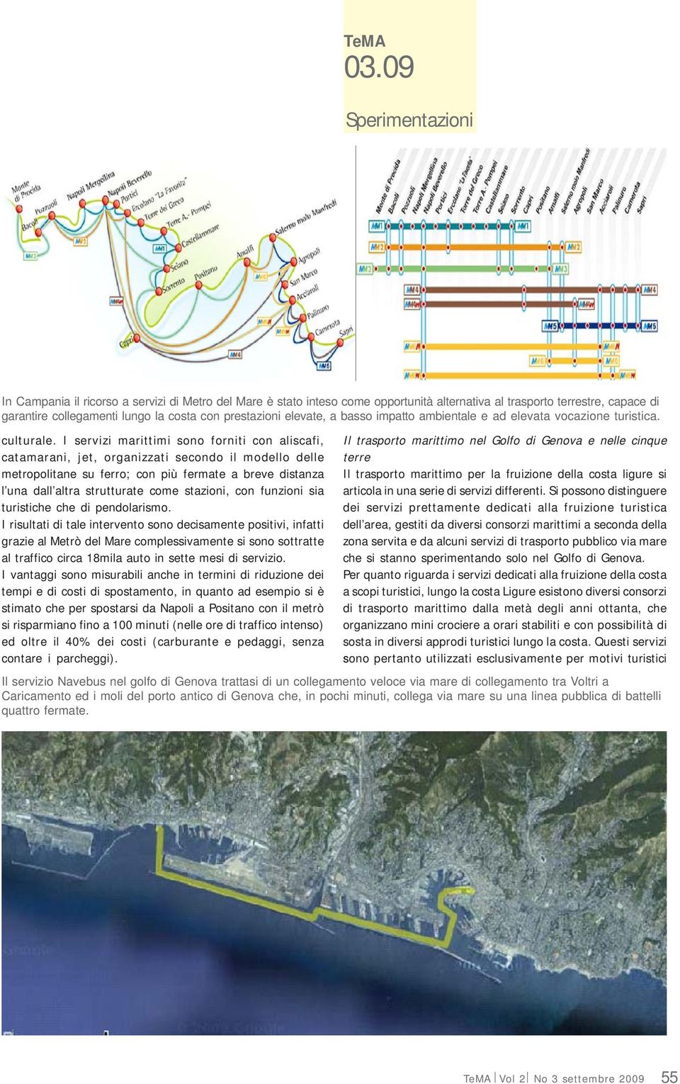 I servizi marittimi sono forniti con aliscafi, catamarani, jet, organizzati secondo il modello delle metropolitane su ferro; con più fermate a breve distanza l una dall altra strutturate come