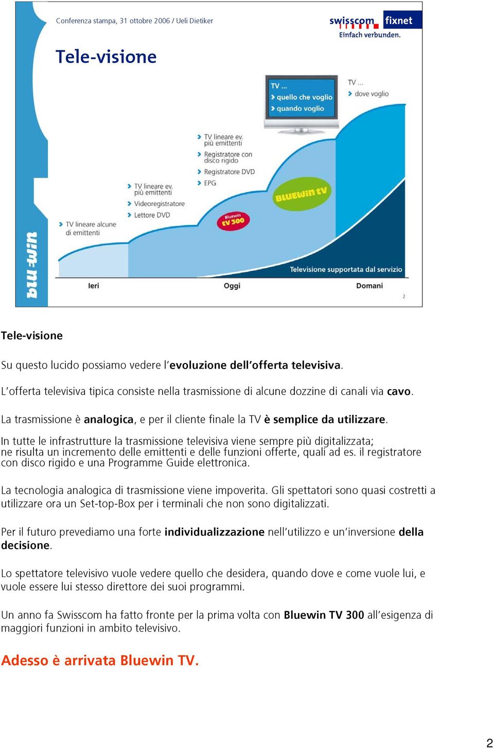 In tutte le infrastrutture la trasmissione televisiva viene sempre più digitalizzata; ne risulta un incremento delle emittenti e delle funzioni offerte, quali ad es.