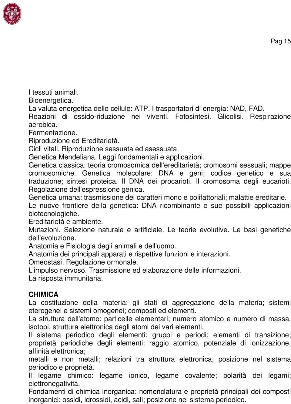 Genetica classica: teoria cromosomica dell'ereditarietà; cromosomi sessuali; mappe cromosomiche. Genetica molecolare: DNA e geni; codice genetico e sua traduzione; sintesi proteica.