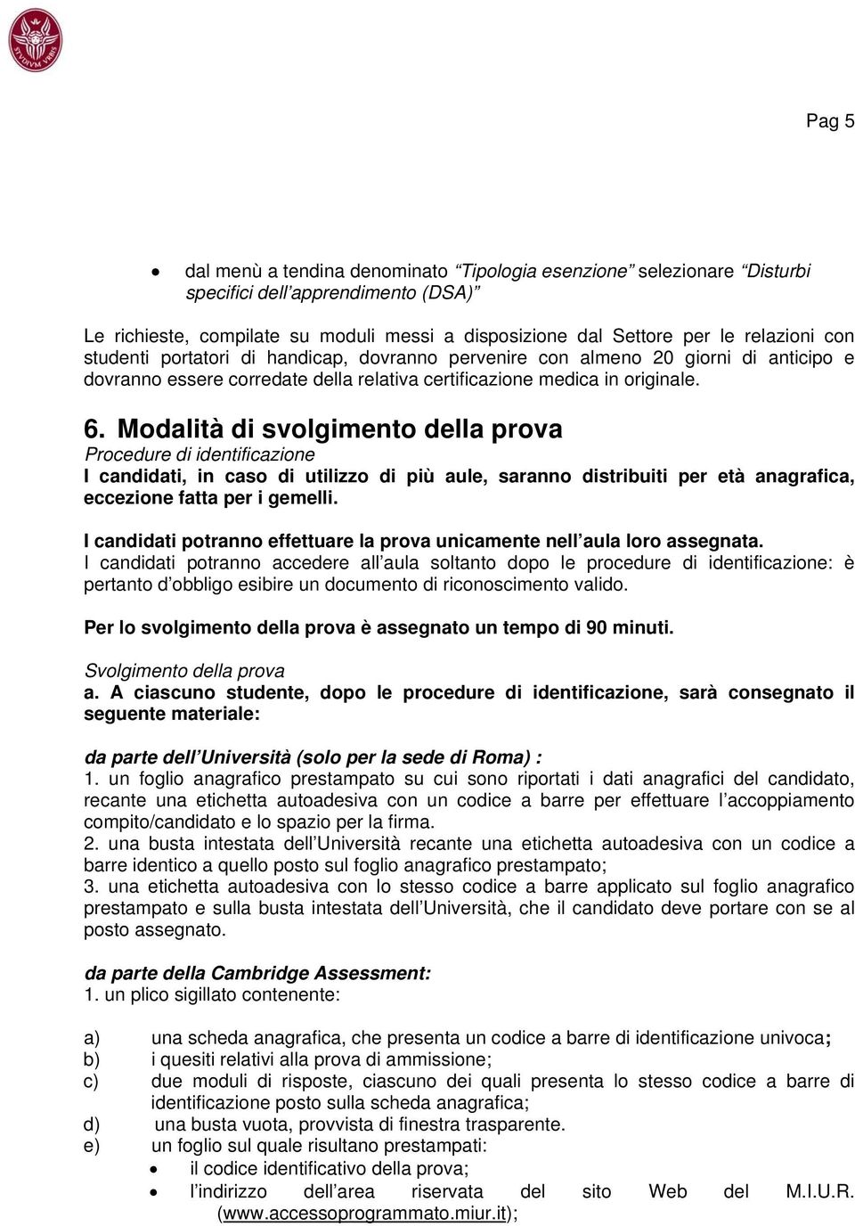 Modalità di svolgimento della prova Procedure di identificazione I candidati, in caso di utilizzo di più aule, saranno distribuiti per età anagrafica, eccezione fatta per i gemelli.