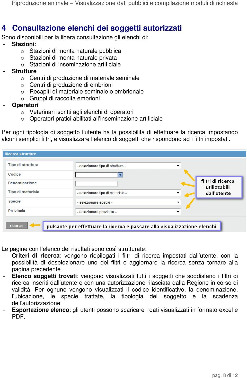 embrioni - Operatori o Veterinari iscritti agli elenchi di operatori o Operatori pratici abilitati all inseminazione artificiale Per ogni tipologia di soggetto l utente ha la possibilità di