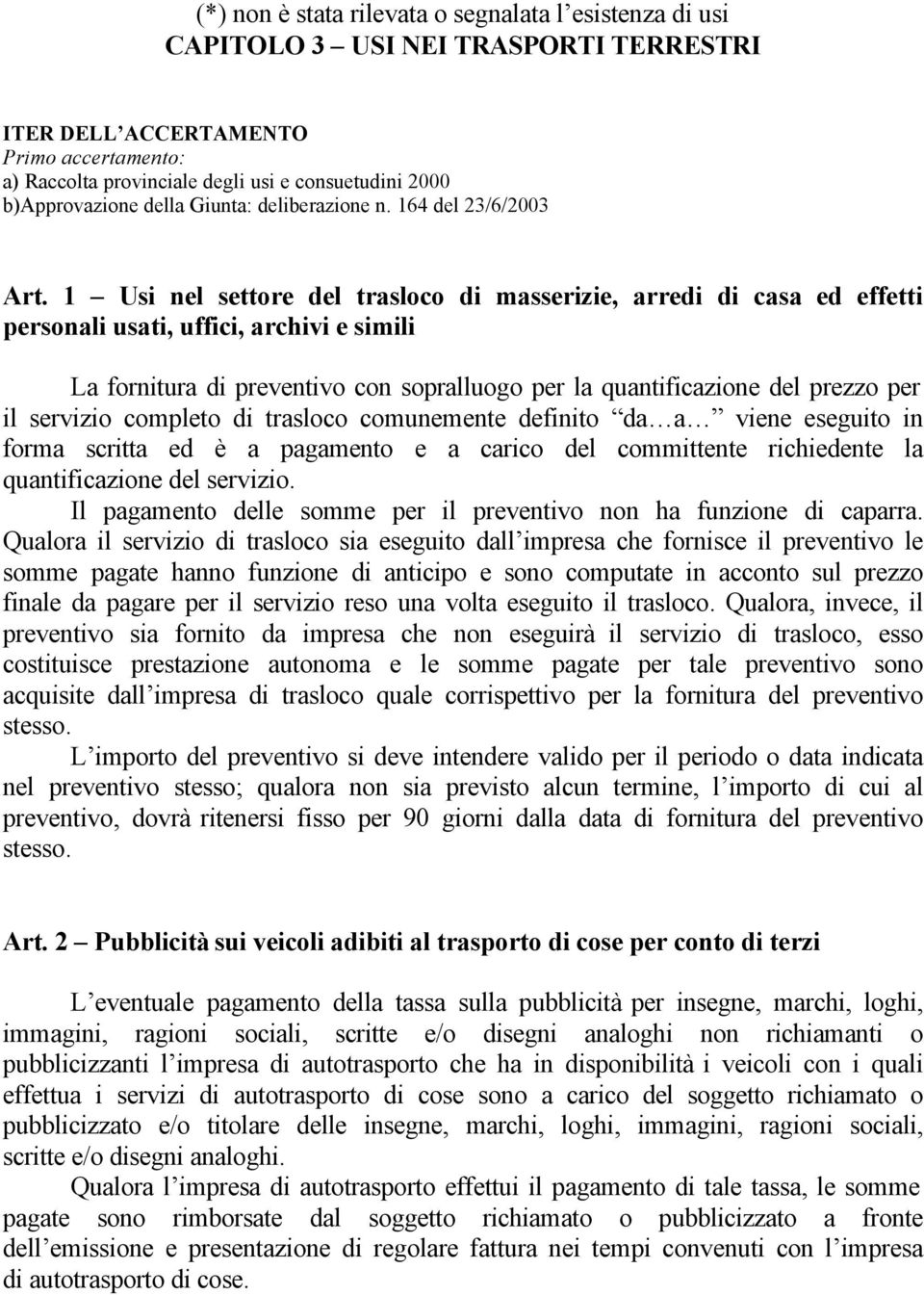 1 Usi nel settore del trasloco di masserizie, arredi di casa ed effetti personali usati, uffici, archivi e simili La fornitura di preventivo con sopralluogo per la quantificazione del prezzo per il