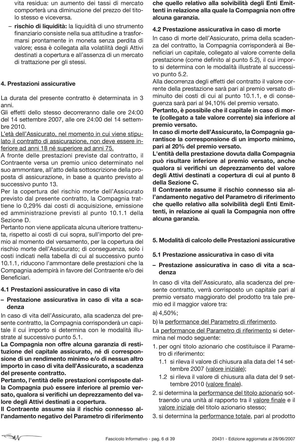 Attivi destinati a copertura e all assenza di un mercato di trattazione per gli stessi. 4. Prestazioni assicurative La durata del presente contratto è determinata in 3 anni.