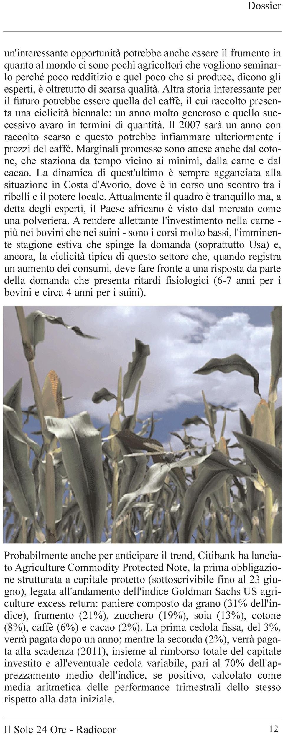 Altra storia interessante per il futuro potrebbe essere quella del caffè, il cui raccolto presenta una ciclicità biennale: un anno molto generoso e quello successivo avaro in termini di quantità.