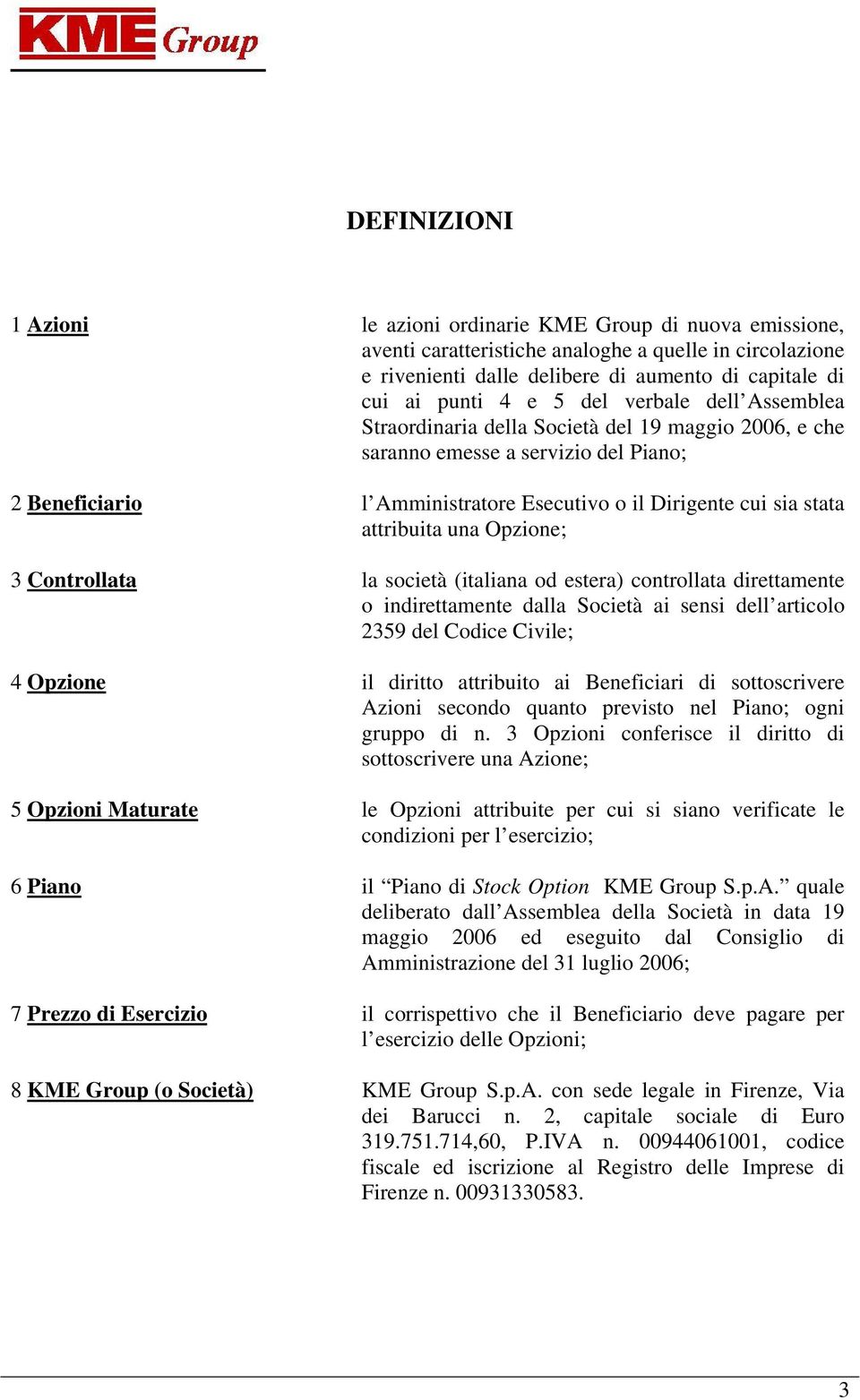 attribuita una Opzione; 3 Controllata la società (italiana od estera) controllata direttamente o indirettamente dalla Società ai sensi dell articolo 2359 del Codice Civile; 4 Opzione il diritto