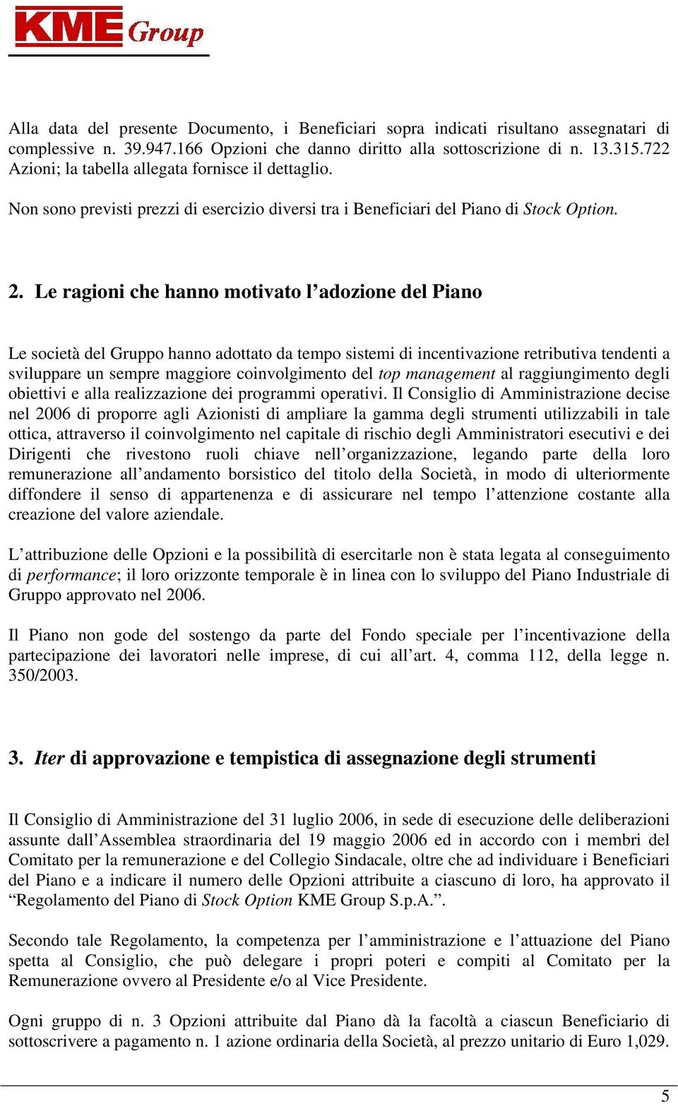 Le ragioni che hanno motivato l adozione del Piano Le società del Gruppo hanno adottato da tempo sistemi di incentivazione retributiva tendenti a sviluppare un sempre maggiore coinvolgimento del top