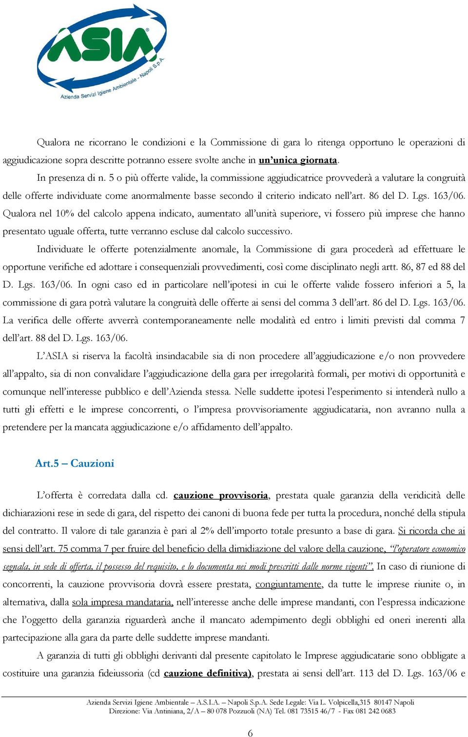 Qualora nel 10% del calcolo appena indicato, aumentato all unità superiore, vi fossero più imprese che hanno presentato uguale offerta, tutte verranno escluse dal calcolo successivo.