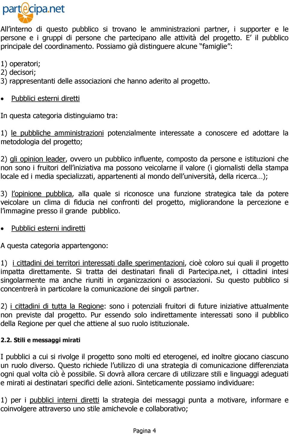 Pubblici esterni diretti In questa categoria distinguiamo tra: 1) le pubbliche amministrazioni potenzialmente interessate a conoscere ed adottare la metodologia del progetto; 2) gli opinion leader,